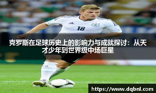 克罗斯在足球历史上的影响力与成就探讨：从天才少年到世界级中场巨星