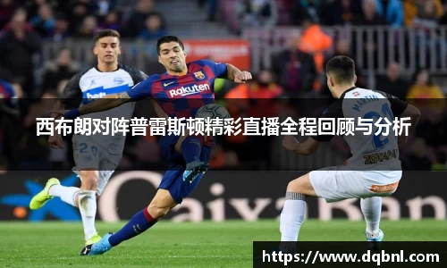 西布朗对阵普雷斯顿精彩直播全程回顾与分析