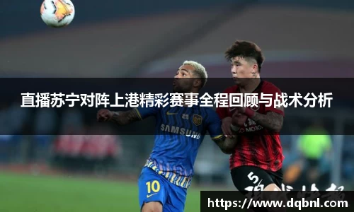 直播苏宁对阵上港精彩赛事全程回顾与战术分析