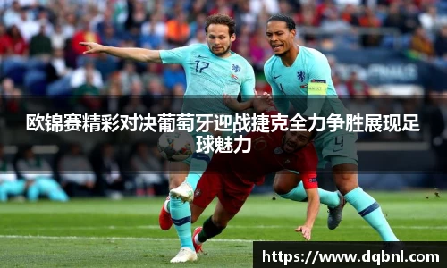 欧锦赛精彩对决葡萄牙迎战捷克全力争胜展现足球魅力