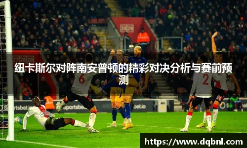 纽卡斯尔对阵南安普顿的精彩对决分析与赛前预测