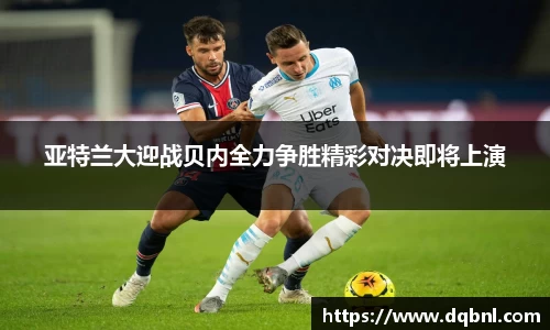 亚特兰大迎战贝内全力争胜精彩对决即将上演