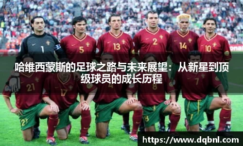 哈维西蒙斯的足球之路与未来展望：从新星到顶级球员的成长历程