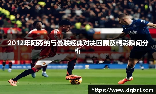 2012年阿森纳与曼联经典对决回顾及精彩瞬间分析