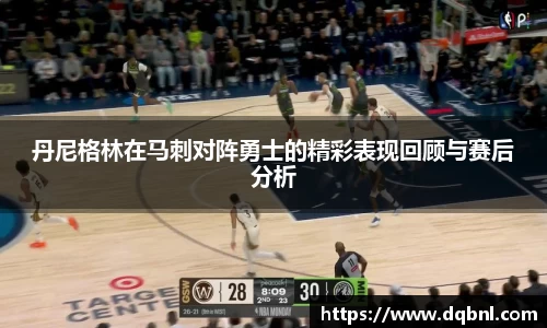 丹尼格林在马刺对阵勇士的精彩表现回顾与赛后分析