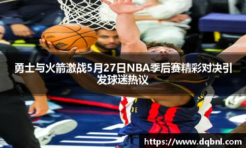 勇士与火箭激战5月27日NBA季后赛精彩对决引发球迷热议