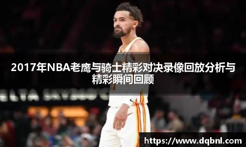 2017年NBA老鹰与骑士精彩对决录像回放分析与精彩瞬间回顾